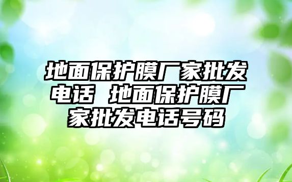 地面保護(hù)膜廠家批發(fā)電話 地面保護(hù)膜廠家批發(fā)電話號碼