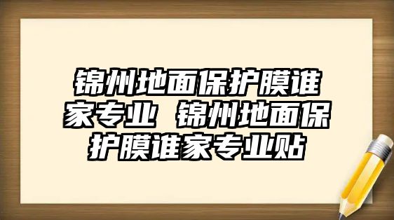 錦州地面保護(hù)膜誰家專業(yè) 錦州地面保護(hù)膜誰家專業(yè)貼