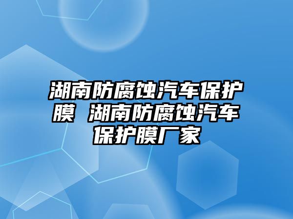 湖南防腐蝕汽車保護膜 湖南防腐蝕汽車保護膜廠家