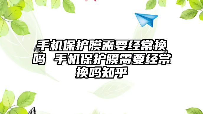 手機保護膜需要經(jīng)常換嗎 手機保護膜需要經(jīng)常換嗎知乎