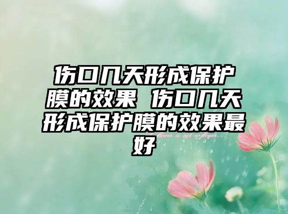 傷口幾天形成保護(hù)膜的效果 傷口幾天形成保護(hù)膜的效果最好